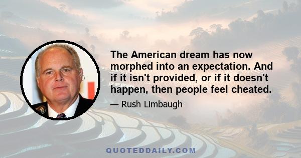 The American dream has now morphed into an expectation. And if it isn't provided, or if it doesn't happen, then people feel cheated.