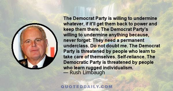 The Democrat Party is willing to undermine whatever, if it'll get them back to power and keep them there. The Democrat Party's willing to undermine anything because, never forget: They need a permanent underclass. Do