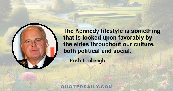 The Kennedy lifestyle is something that is looked upon favorably by the elites throughout our culture, both political and social.