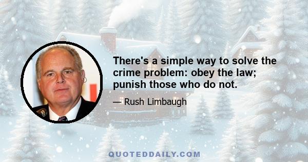 There's a simple way to solve the crime problem: obey the law; punish those who do not.