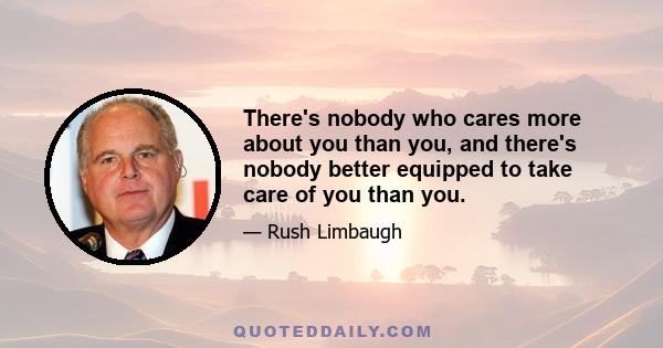 There's nobody who cares more about you than you, and there's nobody better equipped to take care of you than you.