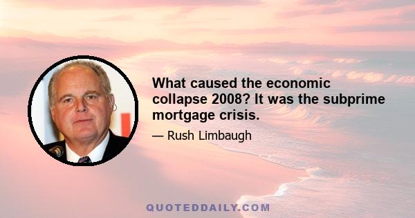 What caused the economic collapse 2008? It was the subprime mortgage crisis.