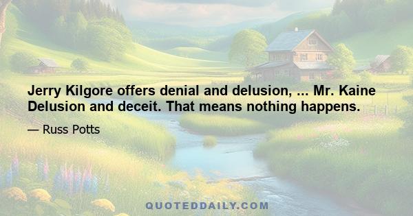 Jerry Kilgore offers denial and delusion, ... Mr. Kaine Delusion and deceit. That means nothing happens.