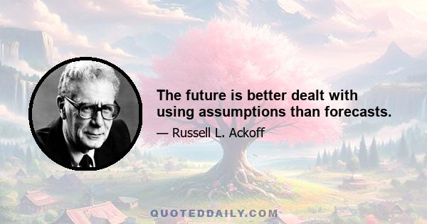 The future is better dealt with using assumptions than forecasts.