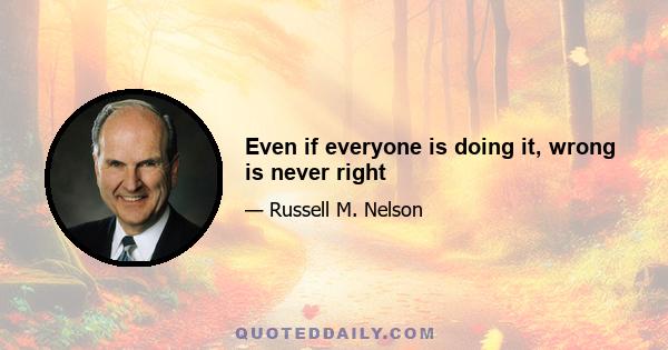 Even if everyone is doing it, wrong is never right