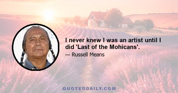 I never knew I was an artist until I did 'Last of the Mohicans'.