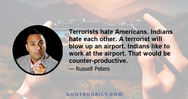 Terrorists hate Americans. Indians hate each other. A terrorist will blow up an airport. Indians like to work at the airport. That would be counter-productive.