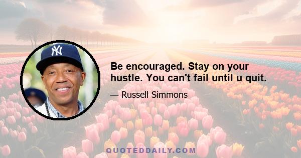Be encouraged. Stay on your hustle. You can't fail until u quit.