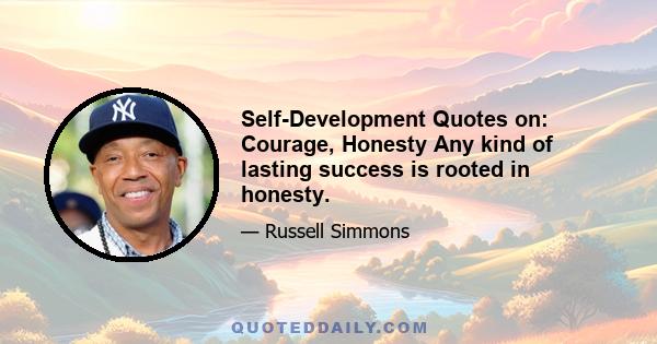 Self-Development Quotes on: Courage, Honesty Any kind of lasting success is rooted in honesty.