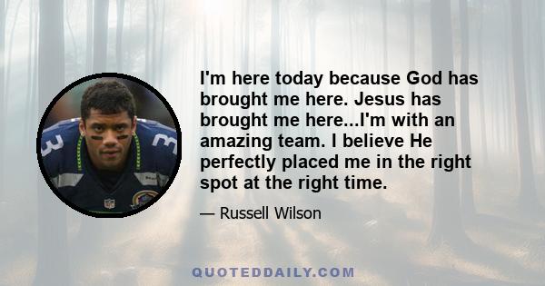 I'm here today because God has brought me here. Jesus has brought me here...I'm with an amazing team. I believe He perfectly placed me in the right spot at the right time.