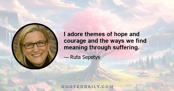 I adore themes of hope and courage and the ways we find meaning through suffering.