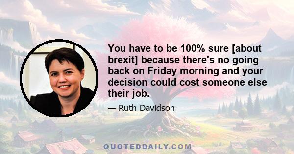 You have to be 100% sure [about brexit] because there's no going back on Friday morning and your decision could cost someone else their job.