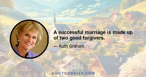 A successful marriage is made up of two good forgivers.