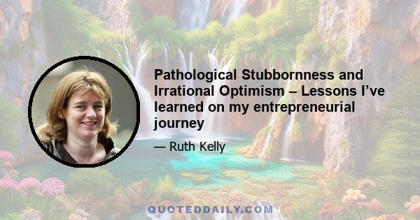 Pathological Stubbornness and Irrational Optimism – Lessons I’ve learned on my entrepreneurial journey