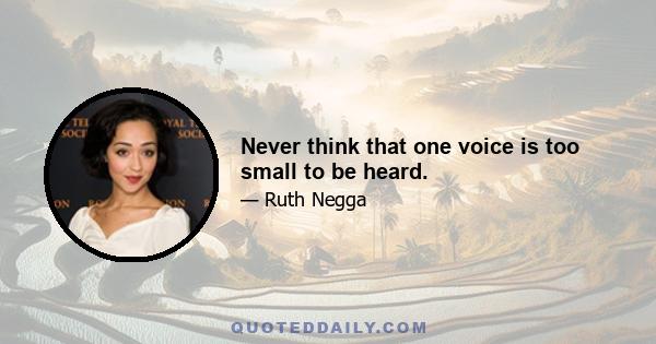 Never think that one voice is too small to be heard.