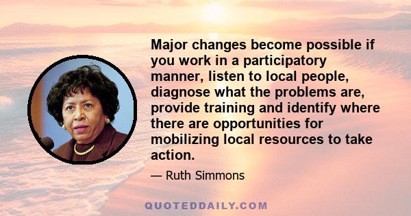 Major changes become possible if you work in a participatory manner, listen to local people, diagnose what the problems are, provide training and identify where there are opportunities for mobilizing local resources to