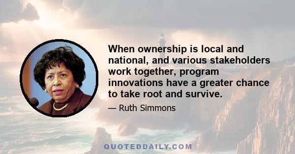 When ownership is local and national, and various stakeholders work together, program innovations have a greater chance to take root and survive.