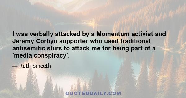 I was verbally attacked by a Momentum activist and Jeremy Corbyn supporter who used traditional antisemitic slurs to attack me for being part of a 'media conspiracy'.