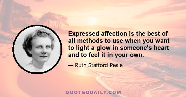 Expressed affection is the best of all methods to use when you want to light a glow in someone's heart and to feel it in your own.