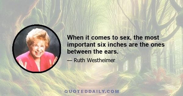 When it comes to sex, the most important six inches are the ones between the ears.