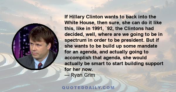 If Hillary Clinton wants to back into the White House, then sure, she can do it like this, like in 1991, `92, the Clintons had decided, well, where are we going to be in spectrum in order to be president. But if she