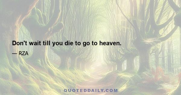 Don't wait till you die to go to heaven.