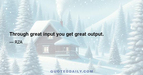 Through great input you get great output.