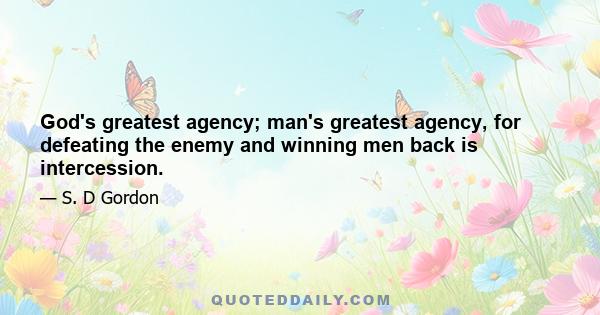 God's greatest agency; man's greatest agency, for defeating the enemy and winning men back is intercession.