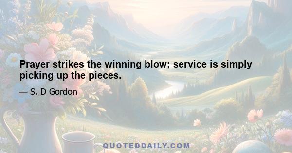 Prayer strikes the winning blow; service is simply picking up the pieces.