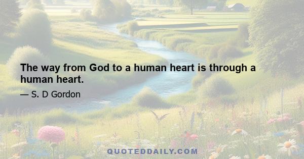 The way from God to a human heart is through a human heart.