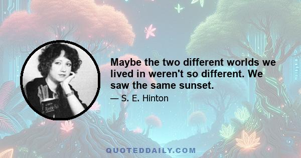 Maybe the two different worlds we lived in weren't so different. We saw the same sunset.