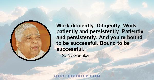 Work diligently. Diligently. Work patiently and persistently. Patiently and persistently. And you're bound to be successful. Bound to be successful.