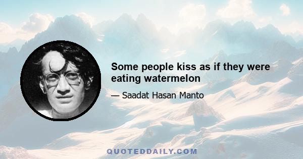 Some people kiss as if they were eating watermelon