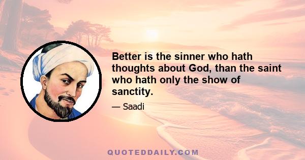 Better is the sinner who hath thoughts about God, than the saint who hath only the show of sanctity.