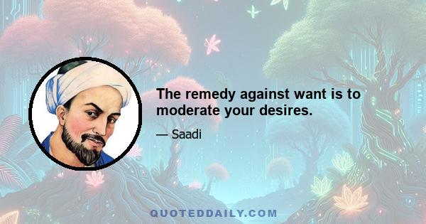 The remedy against want is to moderate your desires.