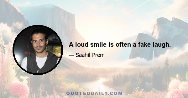 A loud smile is often a fake laugh.