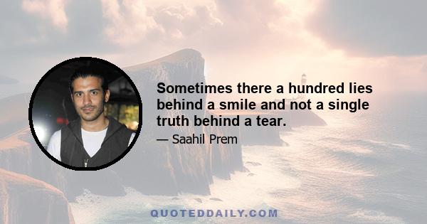 Sometimes there a hundred lies behind a smile and not a single truth behind a tear.