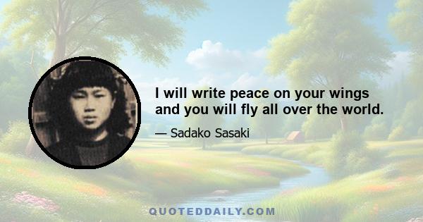 I will write peace on your wings and you will fly all over the world.