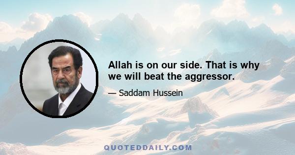 Allah is on our side. That is why we will beat the aggressor.