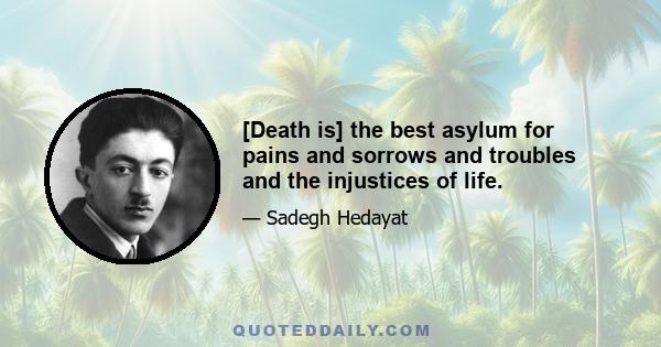 [Death is] the best asylum for pains and sorrows and troubles and the injustices of life.