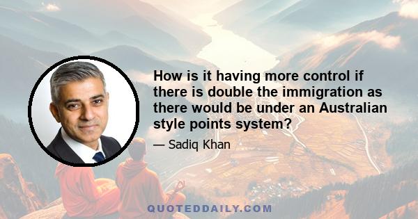 How is it having more control if there is double the immigration as there would be under an Australian style points system?