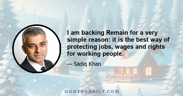 I am backing Remain for a very simple reason: it is the best way of protecting jobs, wages and rights for working people.