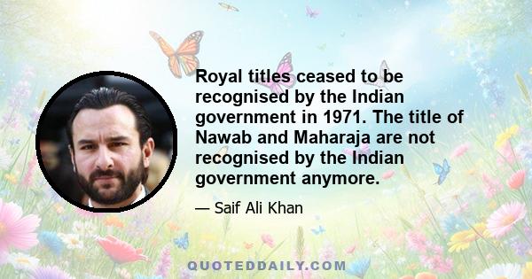 Royal titles ceased to be recognised by the Indian government in 1971. The title of Nawab and Maharaja are not recognised by the Indian government anymore.