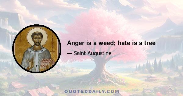 Anger is a weed; hate is a tree