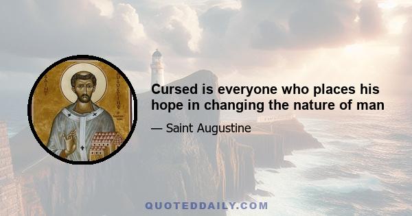 Cursed is everyone who places his hope in changing the nature of man