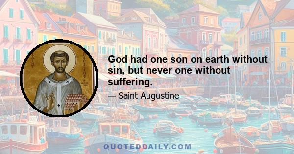 God had one son on earth without sin, but never one without suffering.