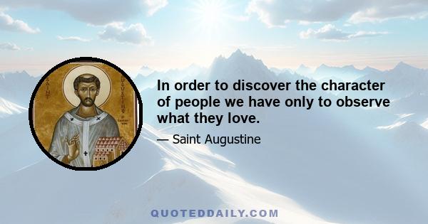 In order to discover the character of people we have only to observe what they love.