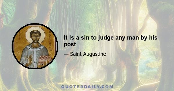 It is a sin to judge any man by his post