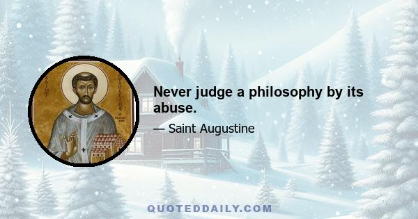 Never judge a philosophy by its abuse.