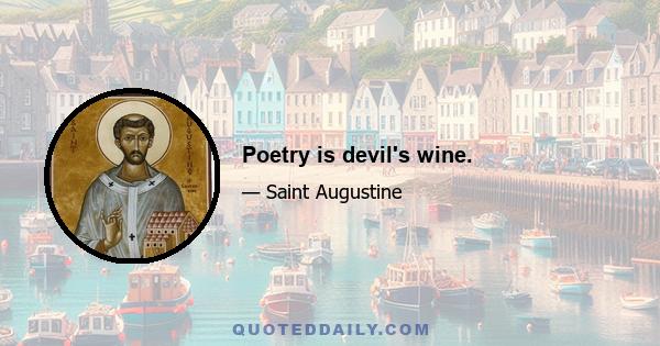 Poetry is devil's wine.